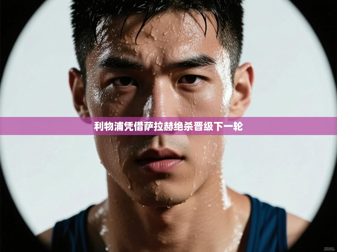 利物浦凭借萨拉赫绝杀晋级下一轮  第2张