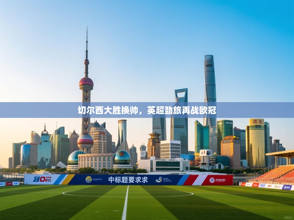 切尔西大胜换帅,英超劲旅再战欧冠 第2张